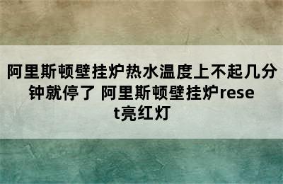 阿里斯顿壁挂炉热水温度上不起几分钟就停了 阿里斯顿壁挂炉reset亮红灯